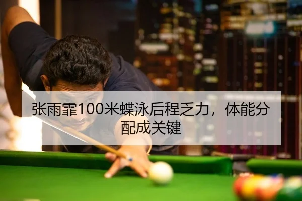 张雨霏100米蝶泳后程乏力，体能分配成关键